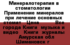 Минералотерапия в стоматологии  Применение минералов при лечение основных стомат › Цена ­ 253 - Все города Книги, музыка и видео » Книги, журналы   . Амурская обл.,Шимановск г.